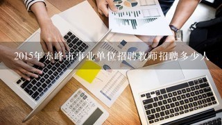 2015年赤峰市事业单位招聘教师招聘多少人