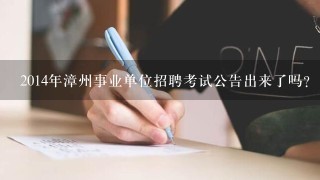 2014年漳州事业单位招聘考试公告出来了吗？