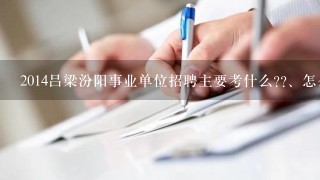 2014吕梁汾阳事业单位招聘主要考什么??、怎么备考啊