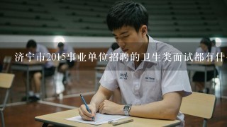 济宁市2015事业单位招聘的卫生类面试都有什么题型