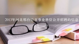 2013年河北邢台市直事业单位公开招聘的信息
