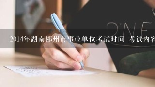2014年湖南郴州市事业单位考试时间 考试内容有哪些