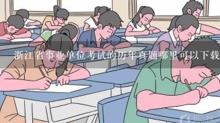 浙江省事业单位考试的历年真题哪里可以下载？