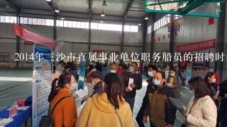 2014年三沙市直属事业单位职务船员的招聘时间是什么