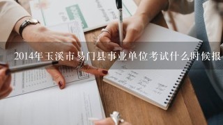 2014年玉溪市易门县事业单位考试什么时候报名？