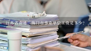 江苏省南通、海门市事业单位工资是多少？