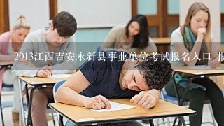 2013江西吉安永新县事业单位考试报名入口 报名注意