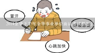 2014金华下半年金华事业单位面试考试都怎么进行的？有没有针对此次金华事业单位面试培训班？