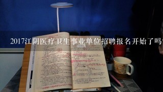 2017江阴医疗卫生事业单位招聘报名开始了吗？