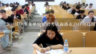 2015汉中事业单位招聘考试商洛市户口可以报考吗