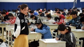 2022广州事业单位公开招聘报名时间