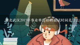 湖北武汉2015年事业单位招聘面试时间是什么时候？