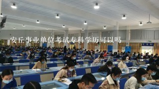 安丘事业单位考试专科学历可以吗