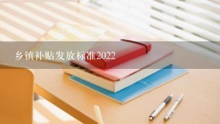 乡镇补贴发放标准2022