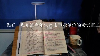 您好，您知道今年宜宾市事业单位的考试第2次大概什么时候出来嘛？？幼儿园的岗位熟悉吗？？