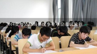 2014贵州公路局系统事业单位考试流程