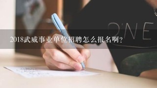 2018武威事业单位招聘怎么报名啊？