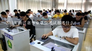 2011年浙江省事业单位考试都考什么？
