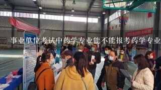 事业单位考试中药学专业能不能报考药学专业