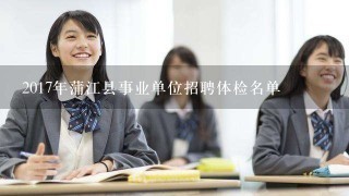 2017年蒲江县事业单位招聘体检名单