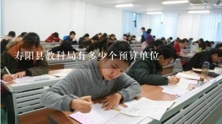 寿阳县教科局有多少个预算单位