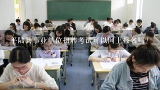 平陆县事业单位招聘考试可以网上报名吗？