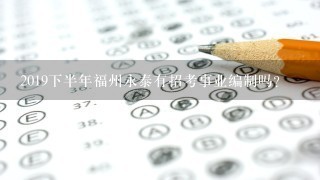 2019下半年福州永泰有招考事业编制吗？