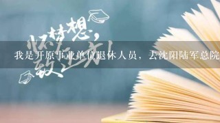 我是开原事业单位退休人员，去沈阳陆军总院去看病，医保能报销吗