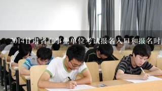 2014甘肃省直事业单位考试报名入口和报名时间是什么？