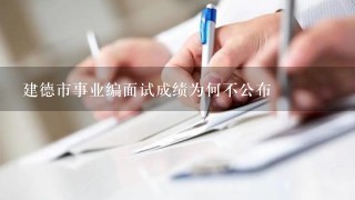 建德市事业编面试成绩为何不公布