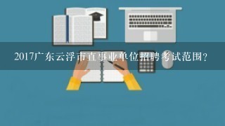 2017广东云浮市直事业单位招聘考试范围？