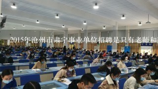 2015年沧州市肃宁事业单位招聘是只有老师和医疗的吗？考什么内容呢