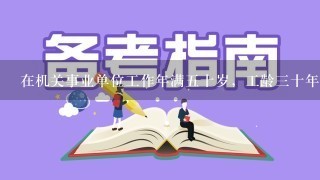 在机关事业单位工作年满5十岁，工龄3十年提前退休