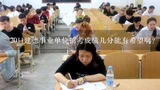 2011建德事业单位招考成绩几分能有希望啊？有希望的是以什么方式通知的？没希望的又会不会通知啊？