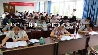 2016广西玉林市事业单位考试报考条件