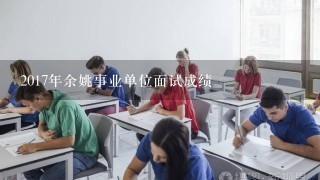 2017年余姚事业单位面试成绩