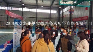 2014西安事业单位招聘备考历年真题在哪里可以下载到啊