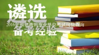 2016年福建莆田事业单位考试岗位查询