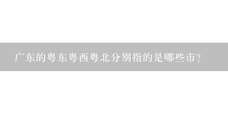 广东的粤东粤西粤北分别指的是哪些市？