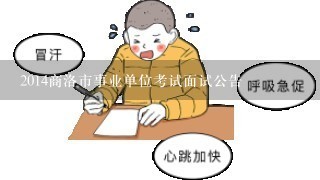 2014商洛市事业单位考试面试公告