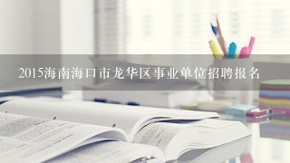 2015海南海口市龙华区事业单位招聘报名