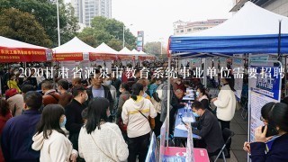 2020甘肃省酒泉市教育系统事业单位需要招聘185名教