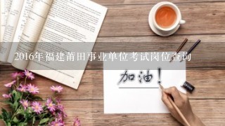 2016年福建莆田事业单位考试岗位查询