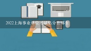 2022上海事业单位考试估分在哪里