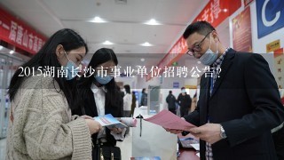 2015湖南长沙市事业单位招聘公告?