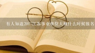 有人知道2017江苏事业单位大概什么时候报名考试吗？ 常规岗位考什么科目，参考书是什么？跪求