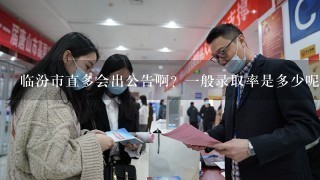 临汾市直多会出公告啊？1般录取率是多少呢？