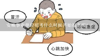 安顺事业单位招考什么时候开始报名呢？？