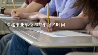 福建事业单位2022年报名时间