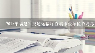 2015年福建省交通运输厅直属事业单位招聘考试报名和